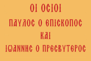 Άγνωστα Συναξάρια - Οι Όσιοι Παύλος ο Επίσκοπος και Ιωάννης ο Πρεσβύτερος