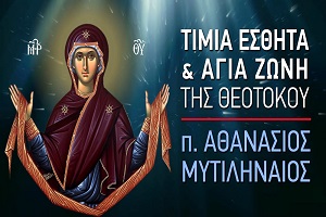 π. Αθανάσιος Μυτιληναίος: Η Τιμία Εσθήτα και Αγία Ζώνη της Θεοτόκου