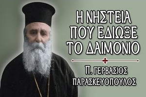 π. Γερβάσιος Παρασκευόπουλος: Η νηστεία που έδιωξε το δαιμόνιο