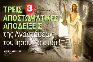 Τρεις αποστομωτικές αποδείξεις της Αναστάσεως του Ιησού Χριστού! (Δημήτριος Παναγόπουλος †)