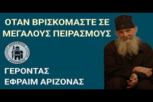 Γέροντας Εφραίμ Αριζόνας: Όταν βρισκόμαστε σε μεγάλους πειρασμούς