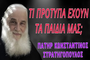 Πατήρ Κωνσταντίνος Στρατηγόπουλος: Τι πρότυπα έχουν τα παιδιά μας σήμερα;