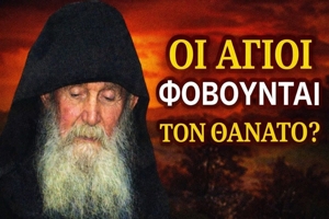 Οι Άγιοι φοβούνται τον θάνατο; – Γέροντας Εφραίμ Αριζόνας