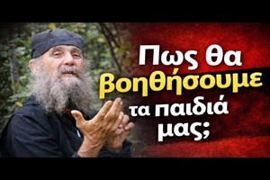 Πώς θα βοηθήσουμε τα παιδιά μας; - Γέροντας Εφραίμ Αριζόνας