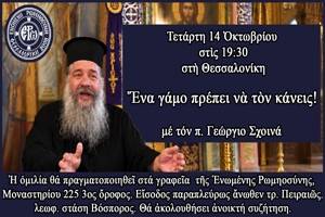 Ομιλία  τοῦ π. Γεωργίου Σχοινᾶ στὴν Θεσσαλονίκη μὲ θέμα «Ἕναν γάμο πρέπει νὰ τὸν κάνεις!…»  – 14/10/26